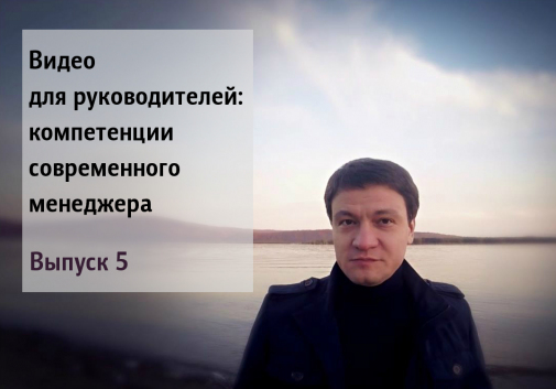 Видео для руководителей: компетенции современного менеджера. Выпуск 5