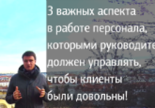 3 важных аспекта в работе персонала, которыми руководитель должен управлять, чтобы Клиенты компании были довольны.