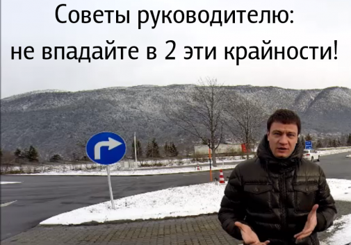 Советы руководителю: не впадайте в 2 эти крайности! [видео выпуск]